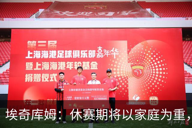 埃奇库姆：休赛期将以家庭为重，随后专注于技艺提升